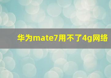 华为mate7用不了4g网络