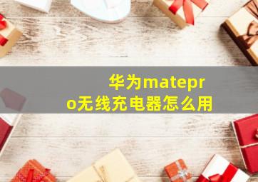 华为matepro无线充电器怎么用