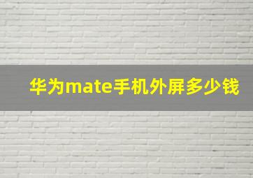 华为mate手机外屏多少钱