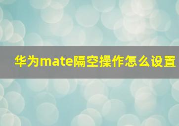 华为mate隔空操作怎么设置