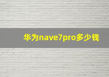 华为nave7pro多少钱