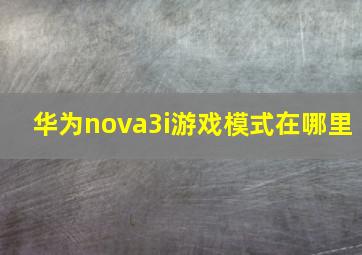 华为nova3i游戏模式在哪里