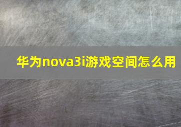 华为nova3i游戏空间怎么用