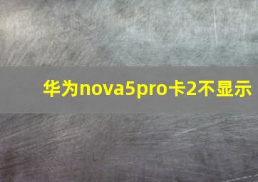 华为nova5pro卡2不显示