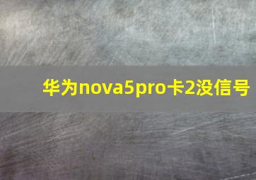 华为nova5pro卡2没信号