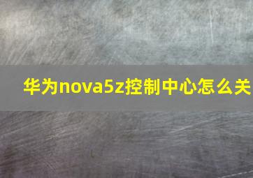 华为nova5z控制中心怎么关