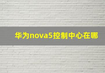 华为nova5控制中心在哪