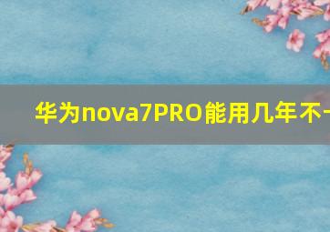 华为nova7PRO能用几年不卡