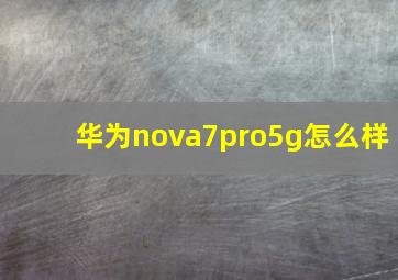 华为nova7pro5g怎么样