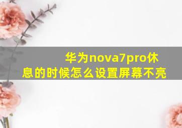 华为nova7pro休息的时候怎么设置屏幕不亮