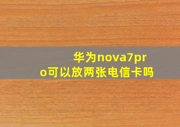 华为nova7pro可以放两张电信卡吗