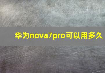 华为nova7pro可以用多久