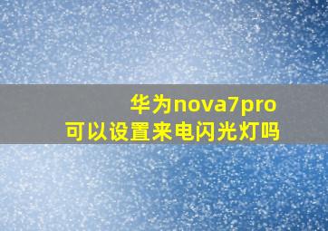 华为nova7pro可以设置来电闪光灯吗