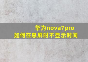 华为nova7pro如何在息屏时不显示时间