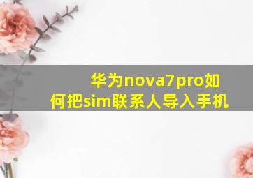 华为nova7pro如何把sim联系人导入手机