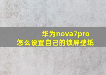 华为nova7pro怎么设置自己的锁屏壁纸