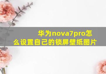 华为nova7pro怎么设置自己的锁屏壁纸图片