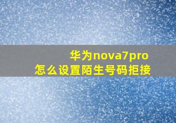 华为nova7pro怎么设置陌生号码拒接