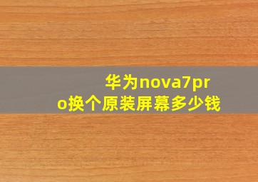 华为nova7pro换个原装屏幕多少钱