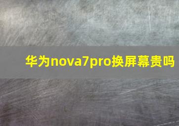 华为nova7pro换屏幕贵吗