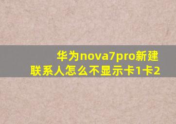 华为nova7pro新建联系人怎么不显示卡1卡2