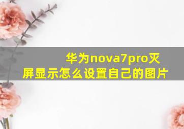 华为nova7pro灭屏显示怎么设置自己的图片