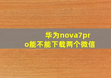 华为nova7pro能不能下载两个微信