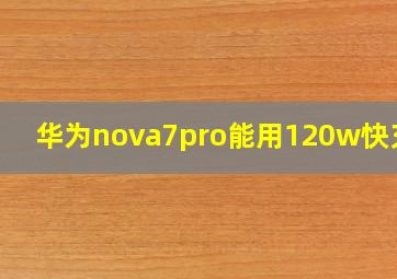 华为nova7pro能用120w快充吗