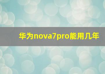 华为nova7pro能用几年