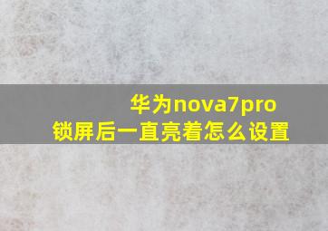 华为nova7pro锁屏后一直亮着怎么设置