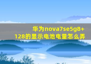 华为nova7se5g8+128的显示电池电量怎么弄