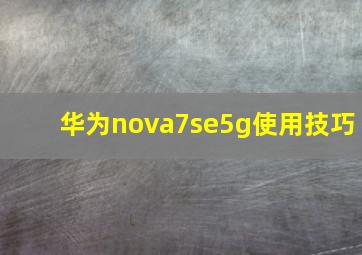 华为nova7se5g使用技巧