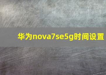 华为nova7se5g时间设置