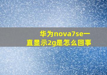 华为nova7se一直显示2g是怎么回事