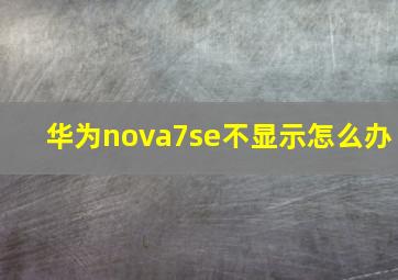 华为nova7se不显示怎么办