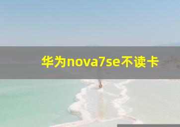 华为nova7se不读卡