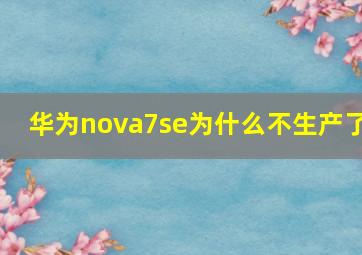 华为nova7se为什么不生产了