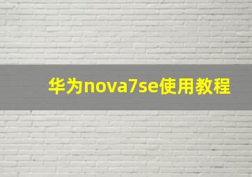 华为nova7se使用教程