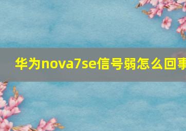 华为nova7se信号弱怎么回事