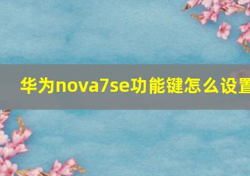 华为nova7se功能键怎么设置