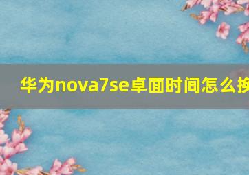 华为nova7se卓面时间怎么换