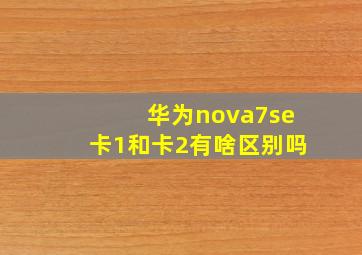 华为nova7se卡1和卡2有啥区别吗