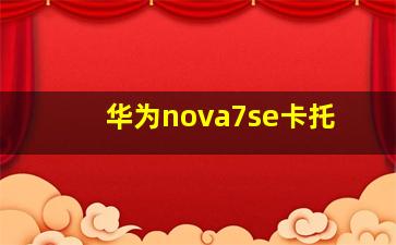 华为nova7se卡托