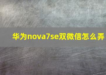 华为nova7se双微信怎么弄