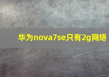 华为nova7se只有2g网络