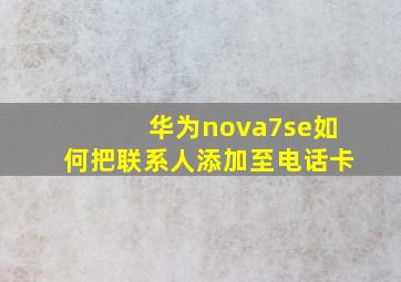 华为nova7se如何把联系人添加至电话卡