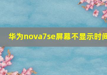 华为nova7se屏幕不显示时间