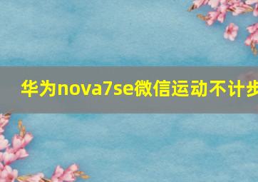 华为nova7se微信运动不计步