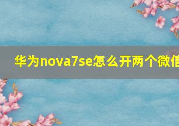 华为nova7se怎么开两个微信