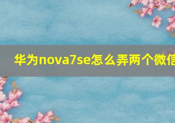 华为nova7se怎么弄两个微信